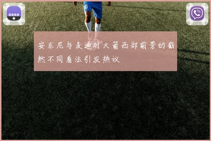 安东尼与麦迪对火箭西部前景的截然不同看法引发热议