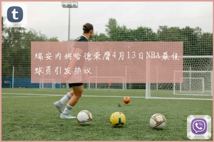 瑞安内姆哈德荣膺4月13日NBA最佳球员引发热议