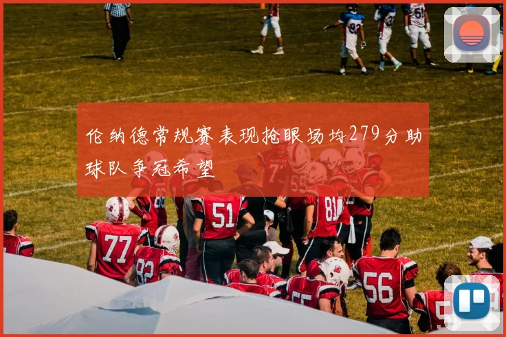 伦纳德常规赛表现抢眼场均279分助球队争冠希望