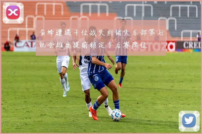 黄蜂遭遇卡位战失利错失东部第七机会雄鹿提前锁定季后赛席位