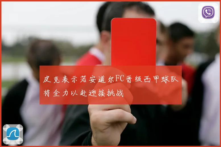 皮克表示若安道尔FC晋级西甲球队将全力以赴迎接挑战