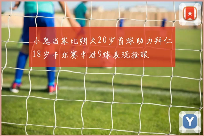 小鬼当家比朔夫20岁首球助力拜仁18岁卡尔赛季进9球表现抢眼