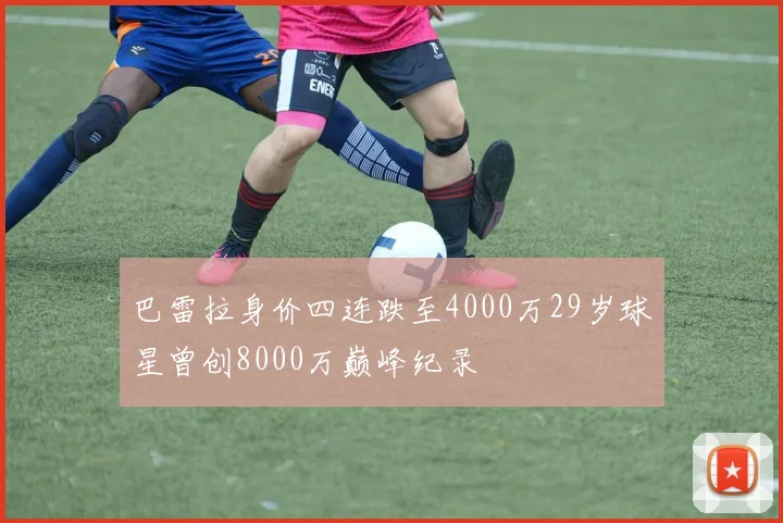 巴雷拉身价四连跌至4000万29岁球星曾创8000万巅峰纪录