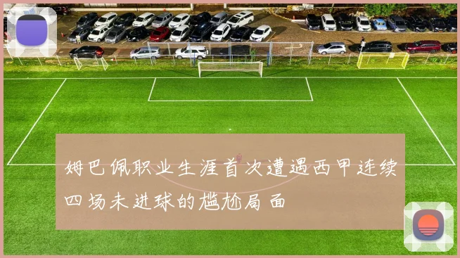 姆巴佩职业生涯首次遭遇西甲连续四场未进球的尴尬局面