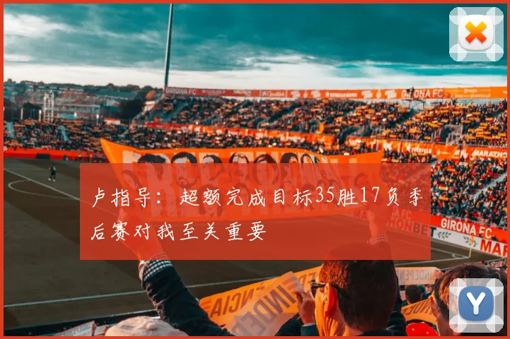 卢指导：超额完成目标35胜17负季后赛对我至关重要